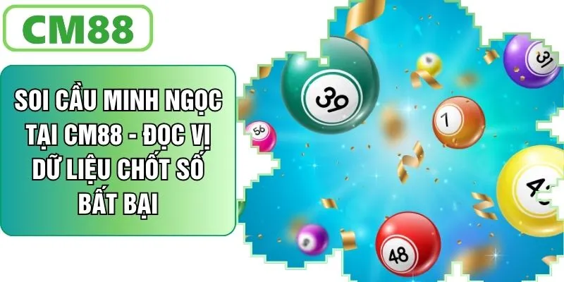 Soi Cầu Minh Ngọc Tại CM88 - Đọc Vị Dữ Liệu Chốt Số Bất Bại