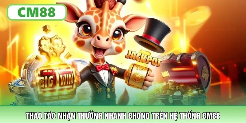 Thao tác nhận thưởng nhanh chóng trên hệ thống CM88