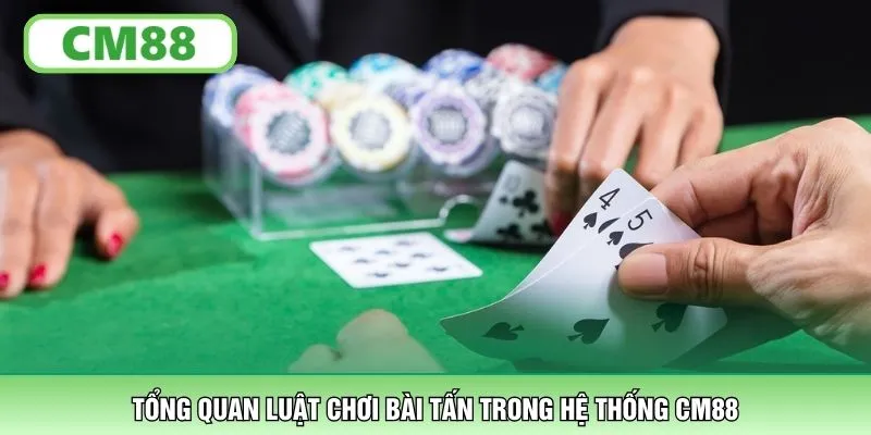 Tổng quan luật chơi bài Tấn trong hệ thống CM88